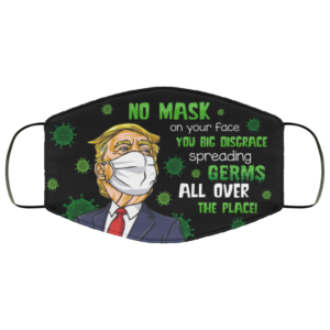 No Mask on Your Face You Big Disgrace Spreading Germs Face Mask