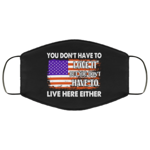 You Dont Have To Love It But You Dont Have To Live Here Either Face Mask