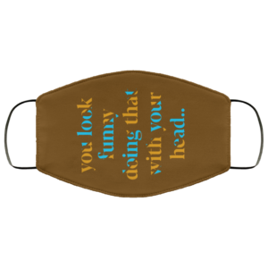 You Look Funny Doing That With Your Head Face Mask