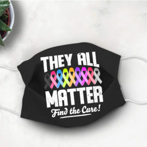 They All Matter Face Mask Find the Cure Face Mask Cancer Awareness Face Mask