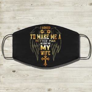 I Asked God To Make Me A Better Man He Sent Me My Wife Face Mask