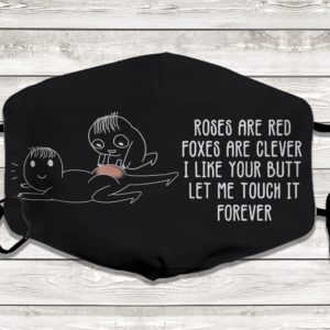 Roses Are Red Foxes Are Clever I Like Your Butt Let Me Touch It Forever Face Mask