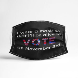 I Wear A Mask So That Ill Be Alive To Vote On November 3rd Face Mask