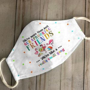 Were More Than Just Scarp Booking Friends Were Like A Really Small Gang Face Mask