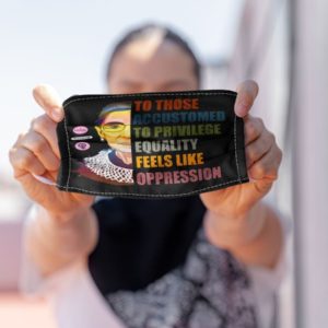 RBG Notorious Ruth Bader Ginsburg To those accustomed to privilege equality feels like oppression Face Mask