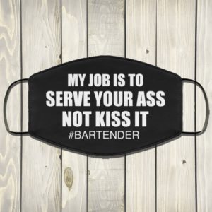 My Job Is To Serve Your Ass Not Kiss It Bartender Face Mask