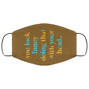 You Look Funny Doing That With Your Head Face Mask