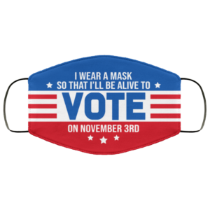 I Wear a Mask So That Ill Be Alive to Vote on November 3rd Face Mask