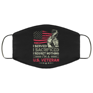 I Served I Sacrificed I Regret Nothing Im a US Veteran Face Mask