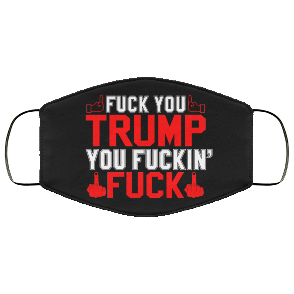 Fuck You Trump You Fucking Fuck Face Mask