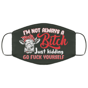Heifer Im Not Always A Bitch Just Kidding Go Fuck Yourself Face Mask