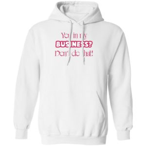 You In My Business Don’t Do That T-Shirt, LS, Hoodie