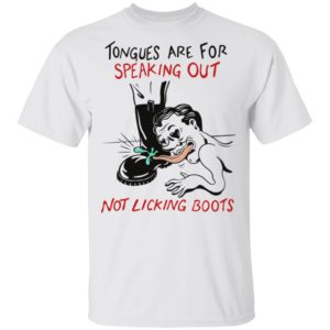 Tongues are for speaking out not licking boots shirt, ls, hoodie