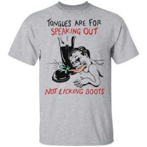 Tongues are for speaking out not licking boots shirt, ls, hoodie