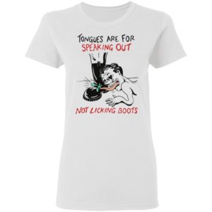 Tongues are for speaking out not licking boots shirt, ls, hoodie