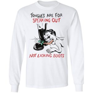 Tongues are for speaking out not licking boots shirt, ls, hoodie