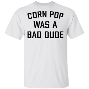 Corn Pop Was A Bad Dude T-Shirt, LS, Hoodie