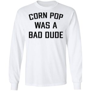 Corn Pop Was A Bad Dude T-Shirt, LS, Hoodie