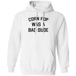 Corn Pop Was A Bad Dude T-Shirt, LS, Hoodie