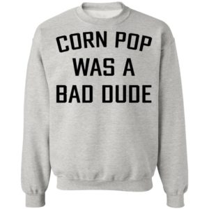 Corn Pop Was A Bad Dude T-Shirt, LS, Hoodie