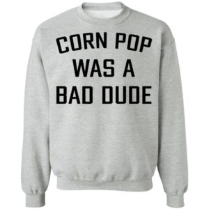 Corn Pop Was A Bad Dude T-Shirt, LS, Hoodie