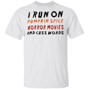 I Run On Pumpkin Spice Horror Movies And Cuss Words T-Shirt, LS, Hoodie