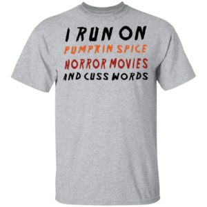 I Run On Pumpkin Spice Horror Movies And Cuss Words T-Shirt, LS, Hoodie
