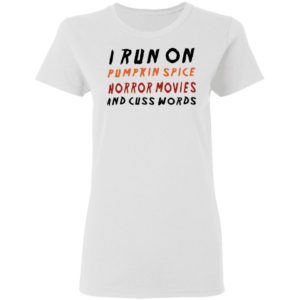 I Run On Pumpkin Spice Horror Movies And Cuss Words T-Shirt, LS, Hoodie