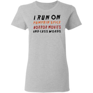 I Run On Pumpkin Spice Horror Movies And Cuss Words T-Shirt, LS, Hoodie