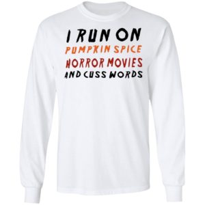 I Run On Pumpkin Spice Horror Movies And Cuss Words T-Shirt, LS, Hoodie