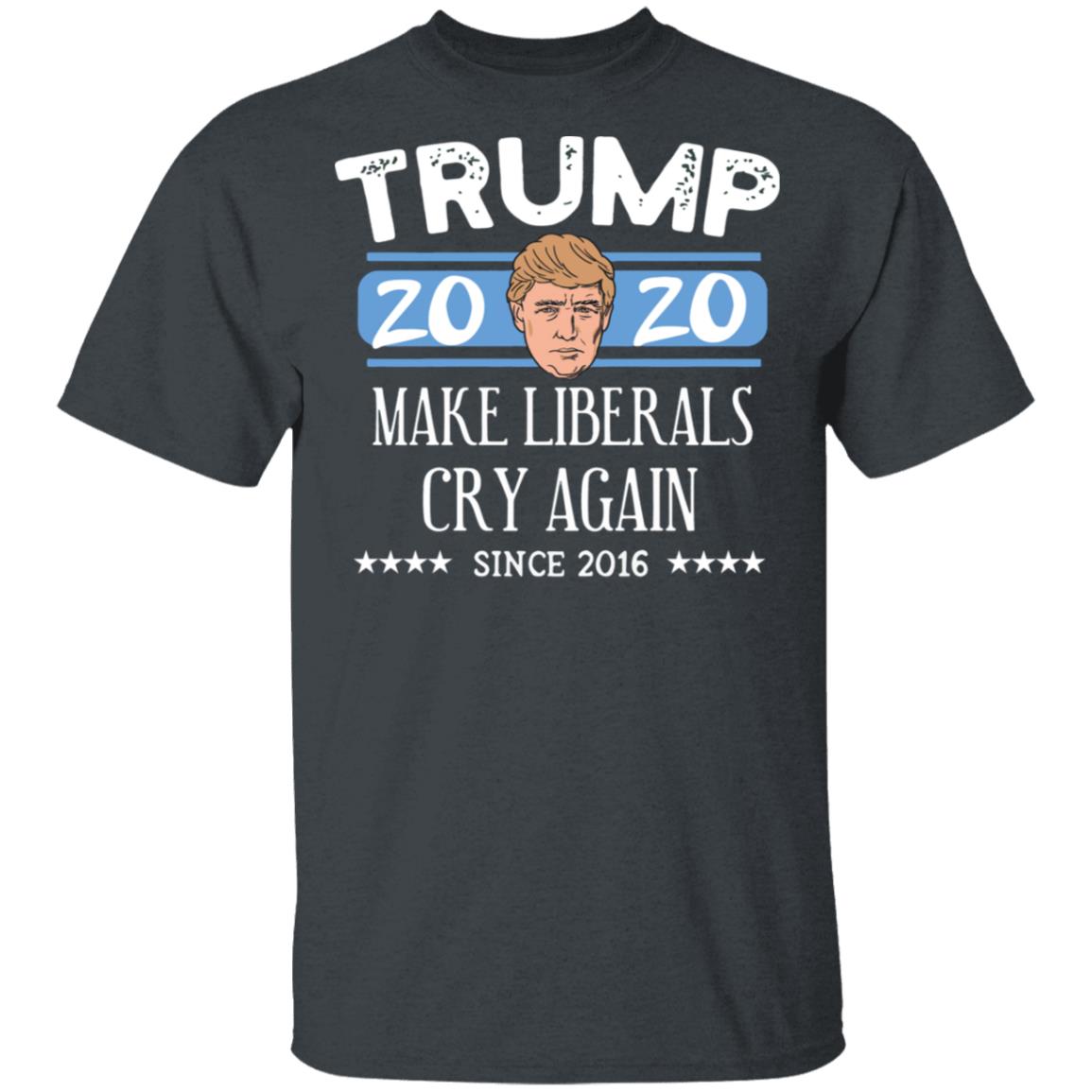 Trump 2020 Make Liberals Cry Again Since 2016 T-shirt, LS, Hoodie