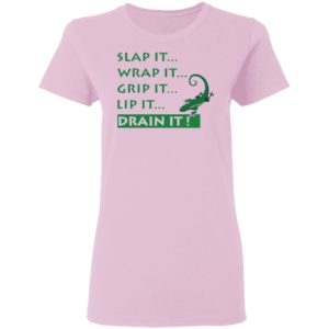 Slap It Wrap It Grip It Lip It Drain It Shirt