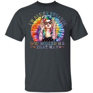Hippie girl I’m blunt because god rolled me that way shirt