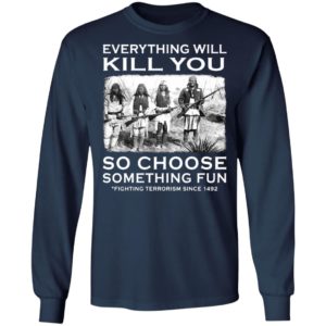 Everything Will Kill You So Choose Something Fun Fighting Terrorism Since 1492 T-Shirt