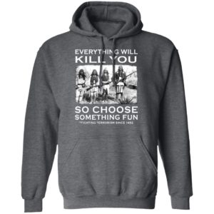 Everything Will Kill You So Choose Something Fun Fighting Terrorism Since 1492 T-Shirt