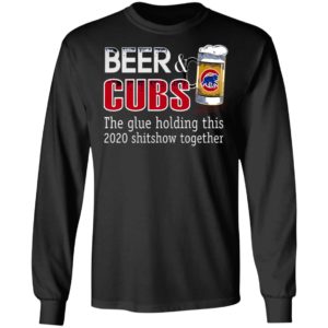 Beer And Cubs The Glue Holding This 2020 Shitshow Together T-Shirt
