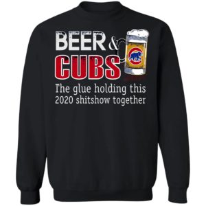 Beer And Cubs The Glue Holding This 2020 Shitshow Together T-Shirt