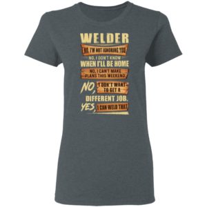 Welder No I’m Not Ignoring You No I Don’t Know When I’ll Be Home Different Job Yes I Can Weld That Shirt