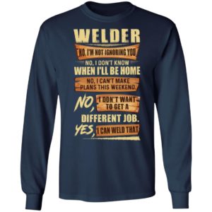 Welder No I’m Not Ignoring You No I Don’t Know When I’ll Be Home Different Job Yes I Can Weld That Shirt