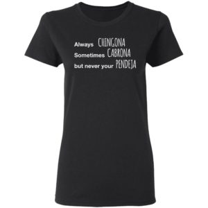 Always Chingona Sometimes Cabrona But Never Your Pendeja T-Shirt