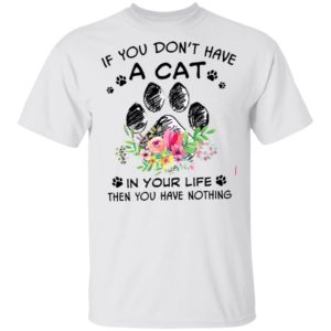 If You Don’t Have A Cat In Your Life Then You Have Nothing Shirt