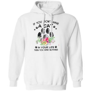 If You Don’t Have A Cat In Your Life Then You Have Nothing Shirt