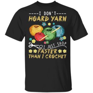 I Don’t Hoard Yarn I Just Shop Faster Than I Crochet T-Shirt