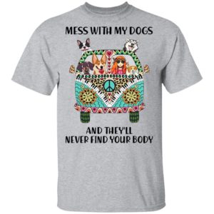Mess With My Dogs and They’ll Never Find Your Body T-Shirt