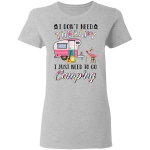 I Don’t Need Therapy I Just Need To Go Camping T-Shirt