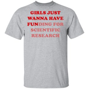 Girls Just Wanna Have Funding For Scientific Research shirt