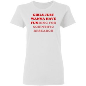 Girls Just Wanna Have Funding For Scientific Research shirt