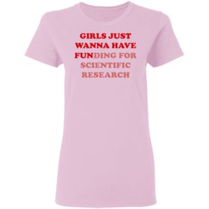 Girls Just Wanna Have Funding For Scientific Research shirt