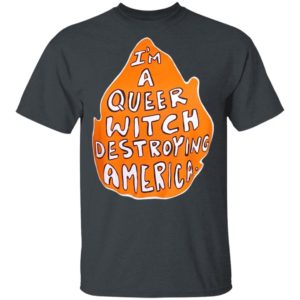 I’m A Queer Witch Destroying America T-Shirt