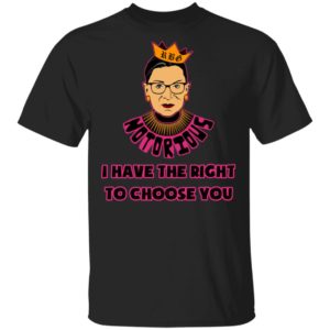 Notorious RBG RIP I Have The Right To Choose You Shirt